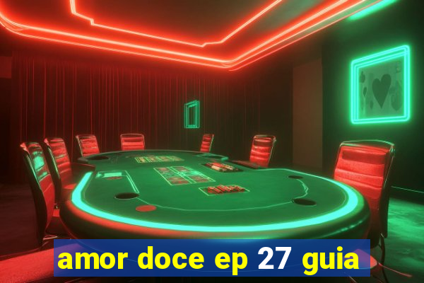 amor doce ep 27 guia